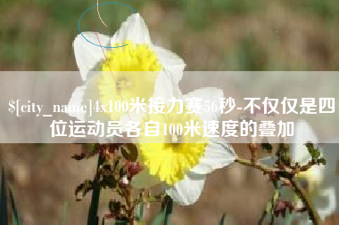 无锡4x100米接力赛56秒-不仅仅是四位运动员各自100米速度的叠加