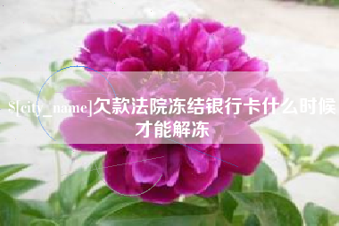 无锡欠款法院冻结银行卡什么时候才能解冻