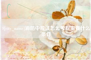 无锡消防中控证怎么考取需要什么条件