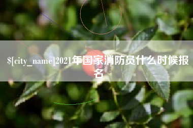 无锡2021年国家消防员什么时候报名
