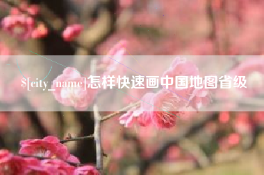 无锡怎样快速画中国地图省级
