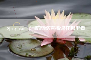 无锡消防网络直播课在哪里看
