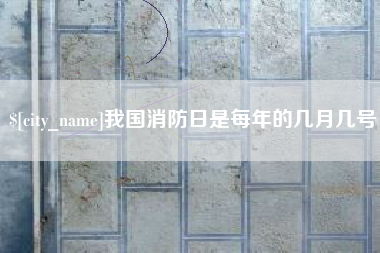 无锡我国消防日是每年的几月几号