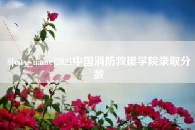 无锡2021中国消防救援学院录取分数