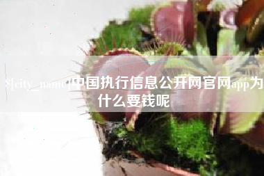 无锡中国执行信息公开网官网app为什么要钱呢