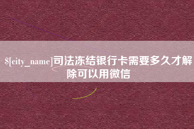 无锡司法冻结银行卡需要多久才解除可以用微信
