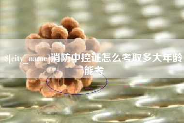无锡消防中控证怎么考取多大年龄能考